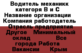 Водитель-механикк категоря В и С › Название организации ­ Компания-работодатель › Отрасль предприятия ­ Другое › Минимальный оклад ­ 30 000 - Все города Работа » Вакансии   . Крым,Алушта